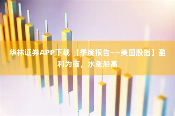 华林证券APP下载 【季度报告——美国股指】盈利为锚，水涨船高