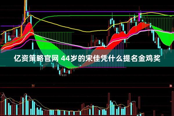 亿资策略官网 44岁的宋佳凭什么提名金鸡奖