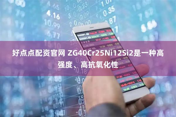好点点配资官网 ZG40Cr25Ni12Si2是一种高强度、高抗氧化性