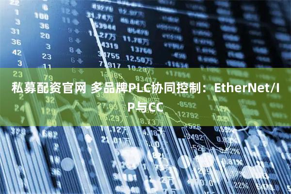 私募配资官网 多品牌PLC协同控制：EtherNet/IP与CC