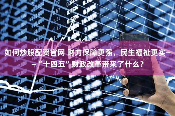 如何炒股配资官网 财力保障更强，民生福祉更实——“十四五”财政改革带来了什么？