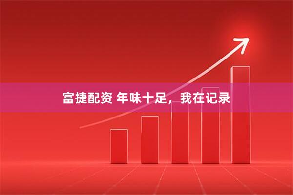 富捷配资 年味十足，我在记录